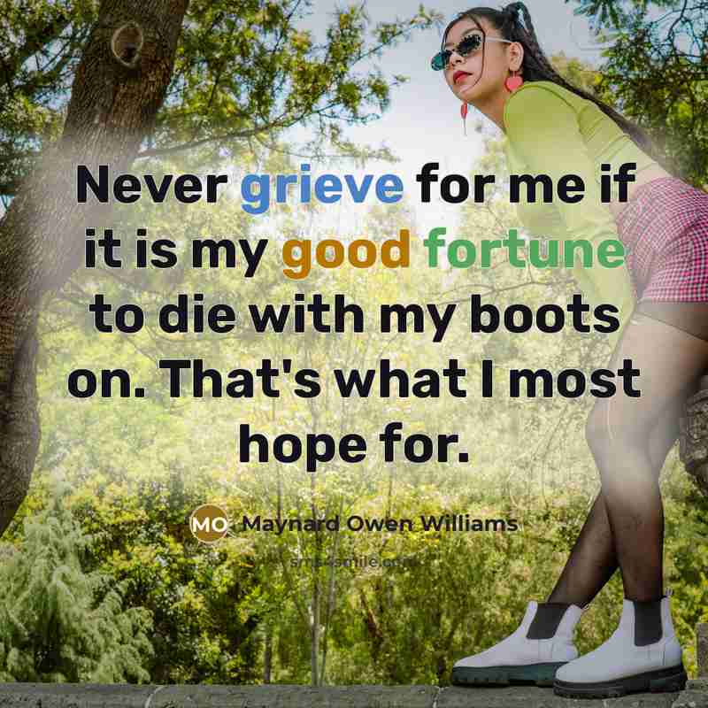 “Never grieve for me if it is my good fortune to die with my boots on. That's what I most hope for.” quote by Maynard Owen Williams