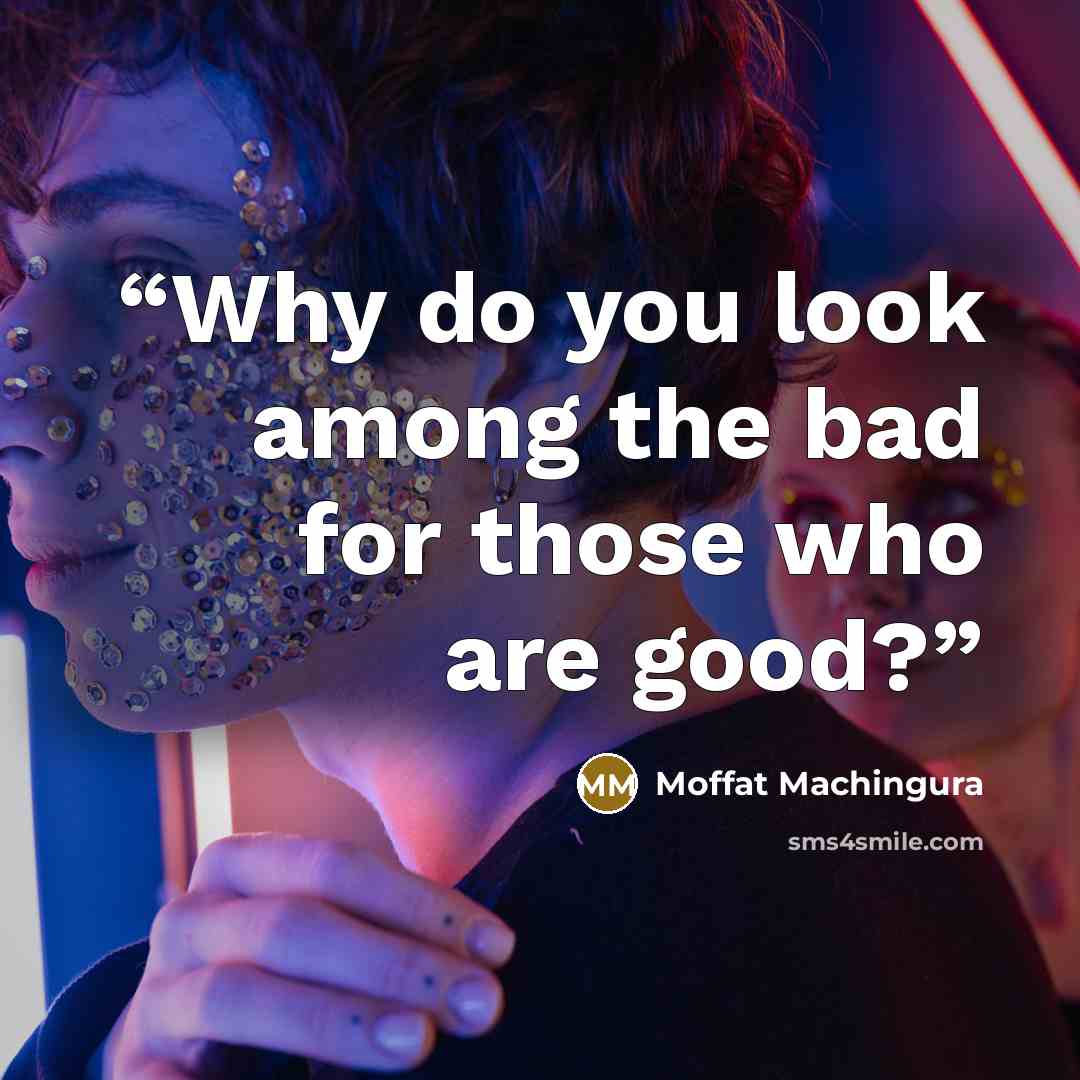 “Why do you look among the bad for those who are good?” quote by Moffat Machingura
