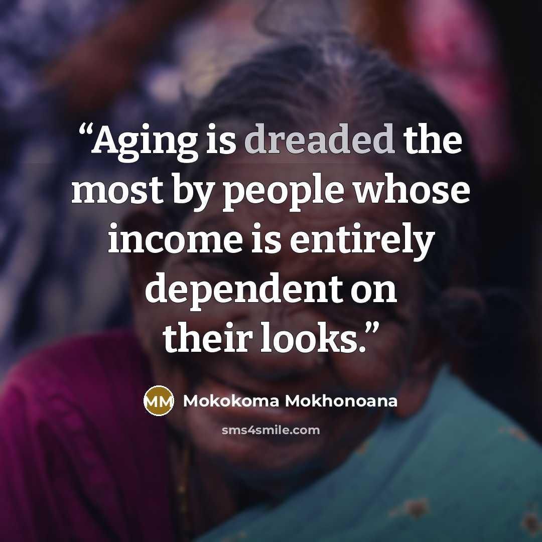 “Aging is dreaded the most by people whose income is entirely dependent on their looks.” quote by Mokokoma Mokhonoana