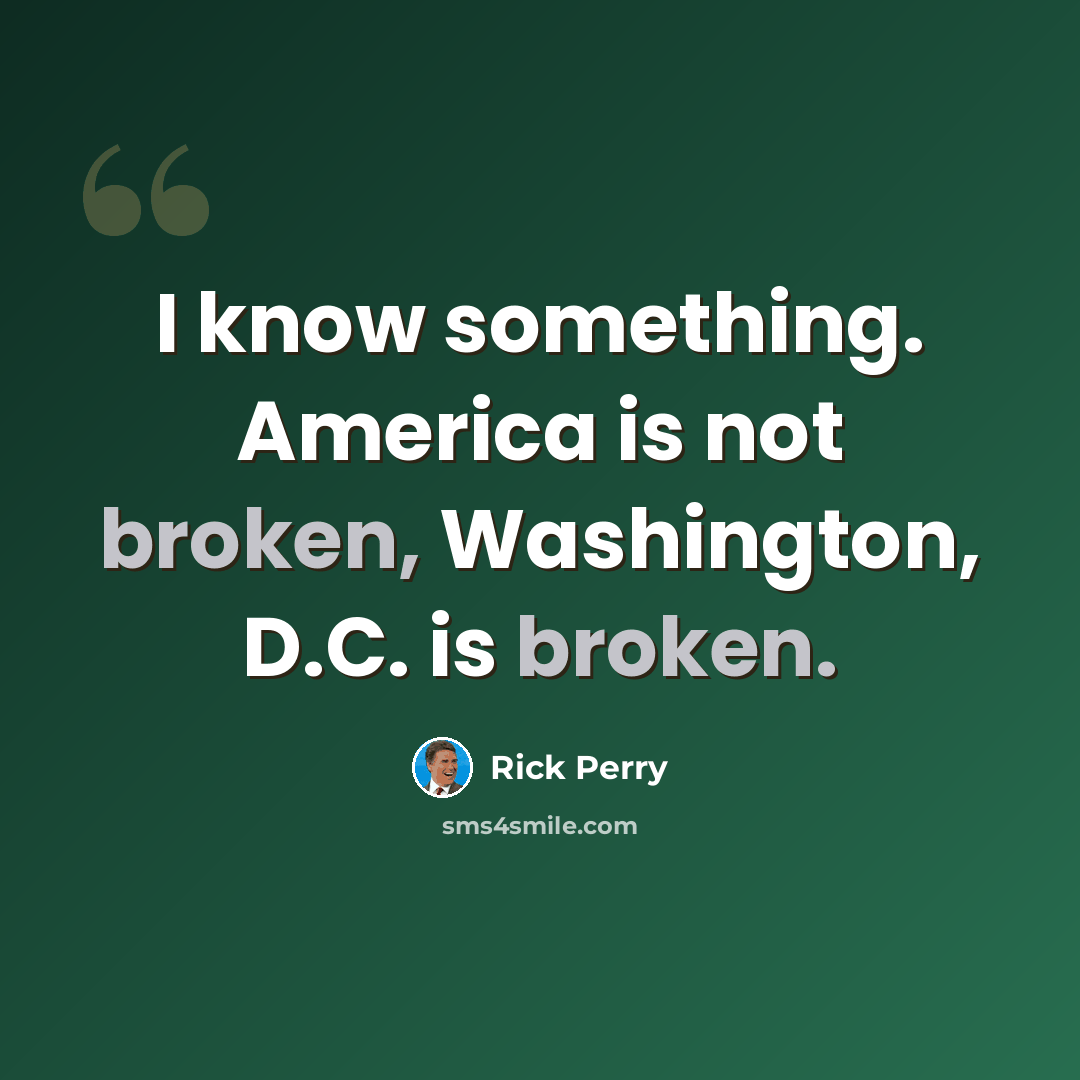“I know something. America is not broken, Washington, D.C. is broken.” quote by Rick Perry