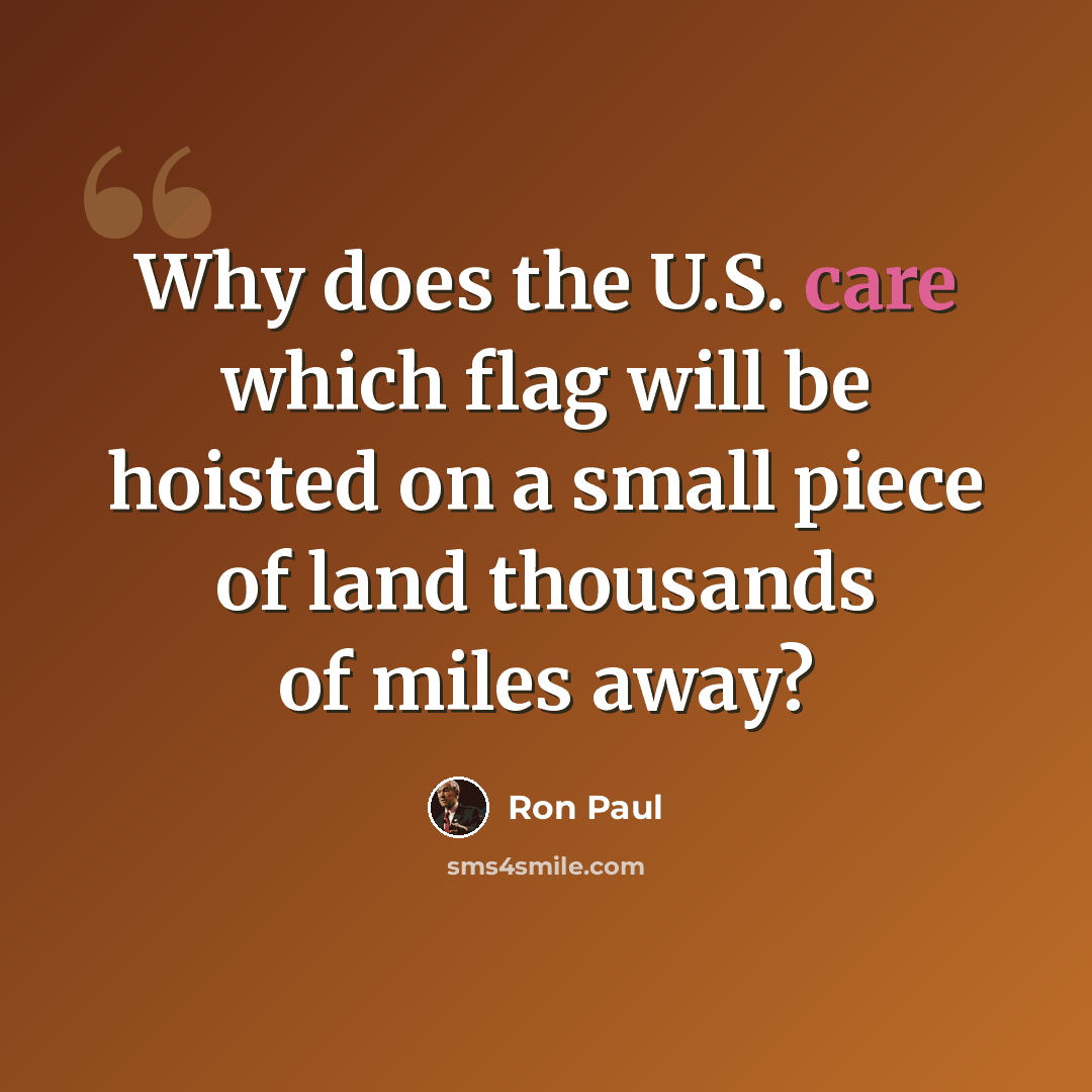 “Why does the U.S. care which flag will be hoisted on a small piece of land thousands of miles away?” quote by Ron Paul