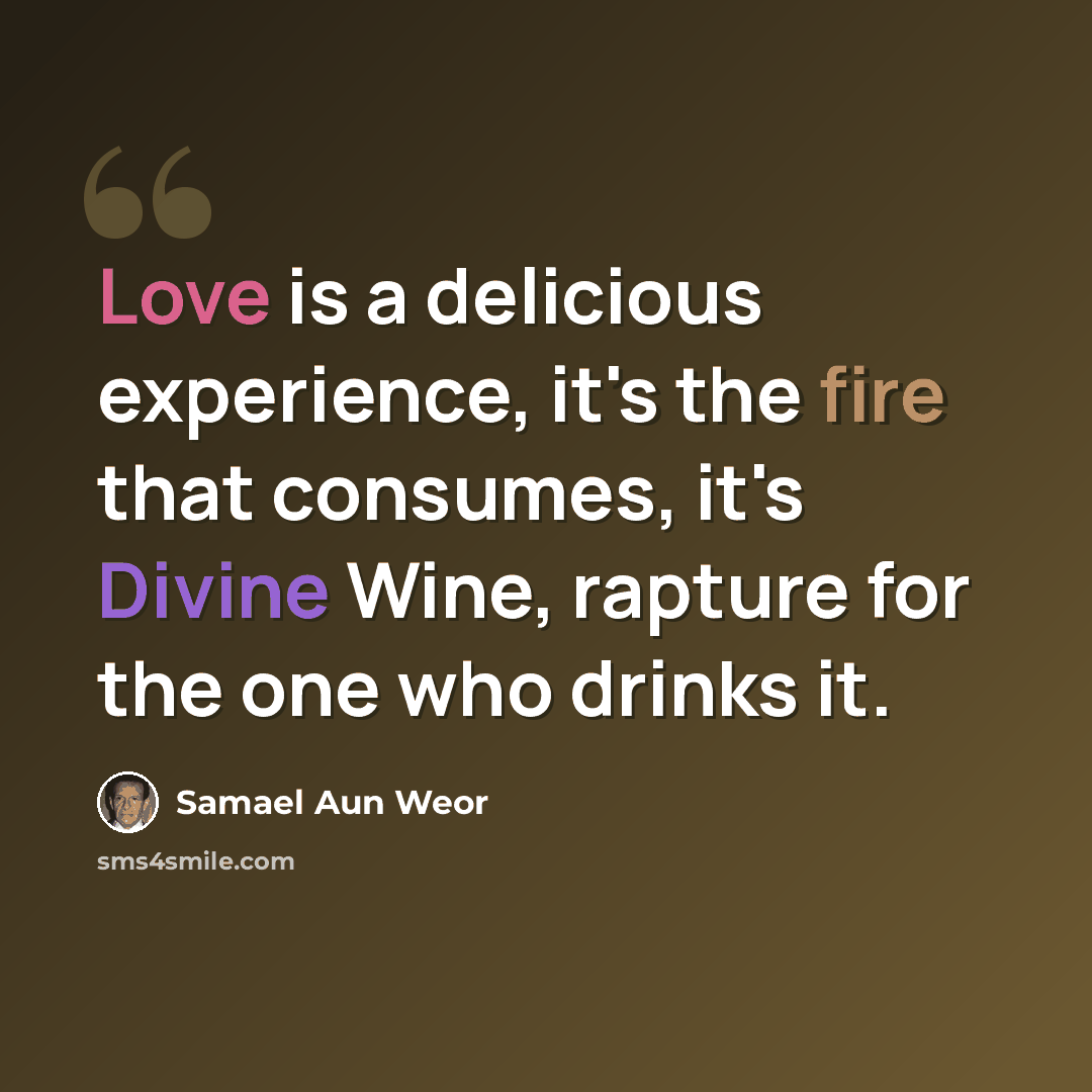 “Love is a delicious experience, it's the fire that consumes, it's Divine Wine, rapture for the one who drinks it.” quote by Samael Aun Weor