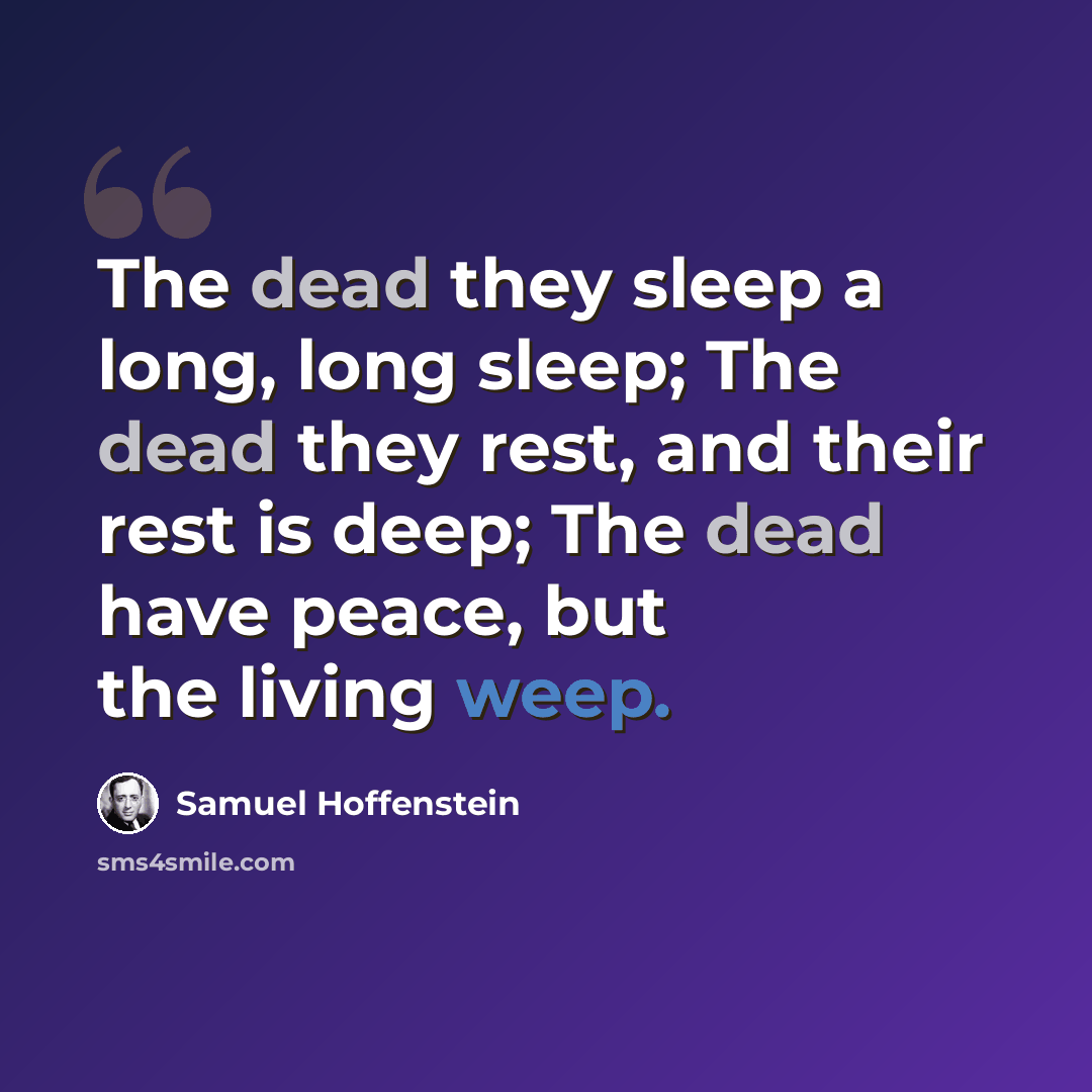 “The dead they sleep a long, long sleep; The dead they rest, and their rest is deep; The dead have peace, but the living weep.” quote by Samuel Hoffenstein