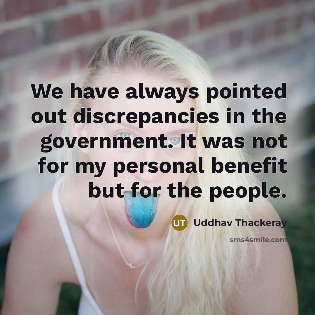 “We have always pointed out discrepancies in the government. It was not for my personal benefit but for the people.” quote by Uddhav Thackeray
