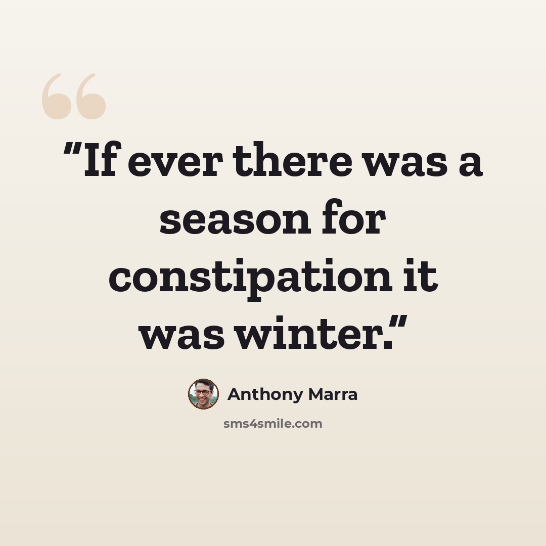 “If ever there was a season for constipation it was winter.” quote by Anthony Marra