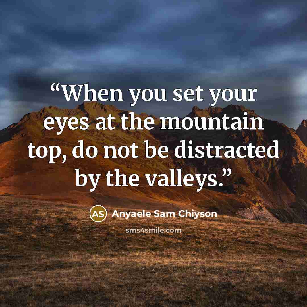“When you set your eyes at the mountain top, do not be distracted by the valleys.” quote by Anyaele Sam Chiyson