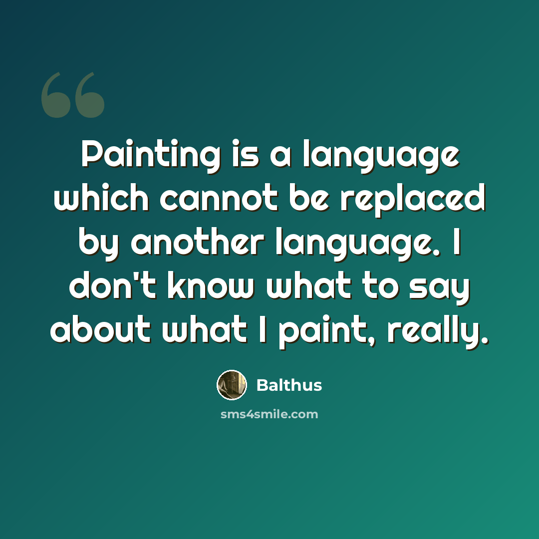 “Painting is a language which cannot be replaced by another language. I don't know what to say about what I paint, really.” quote by Balthus