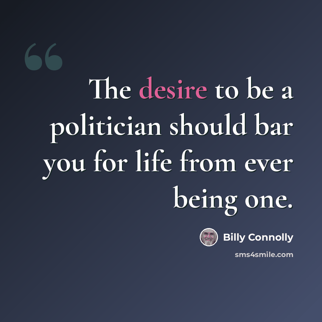 “The desire to be a politician should bar you for life from ever being one.” quote by Billy Connolly