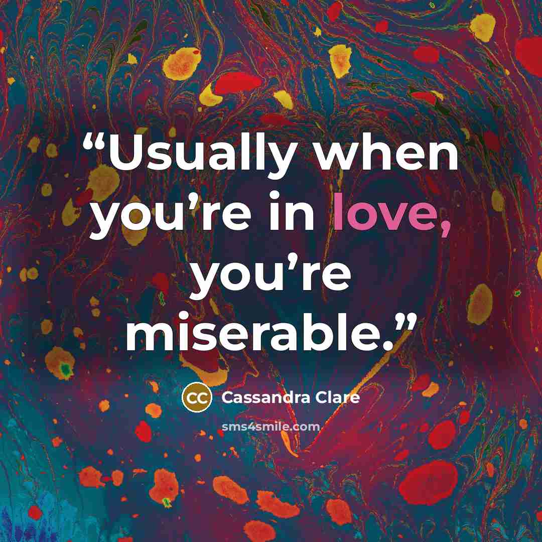 “Usually when you’re in love, you’re miserable.” quote by Cassandra Clare