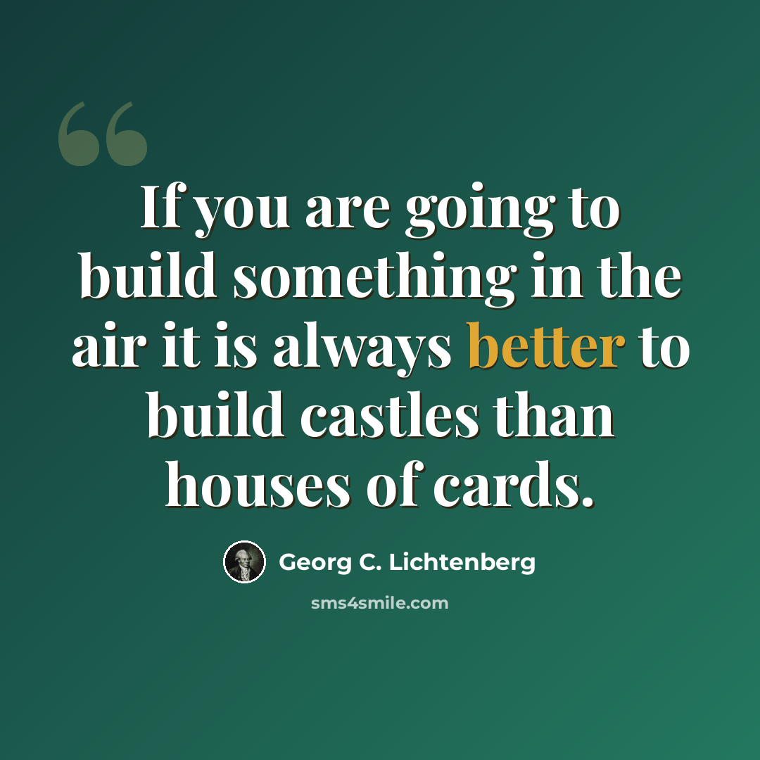 “If you are going to build something in the air it is always better to build castles than houses of cards.” quote by Georg C. Lichtenberg