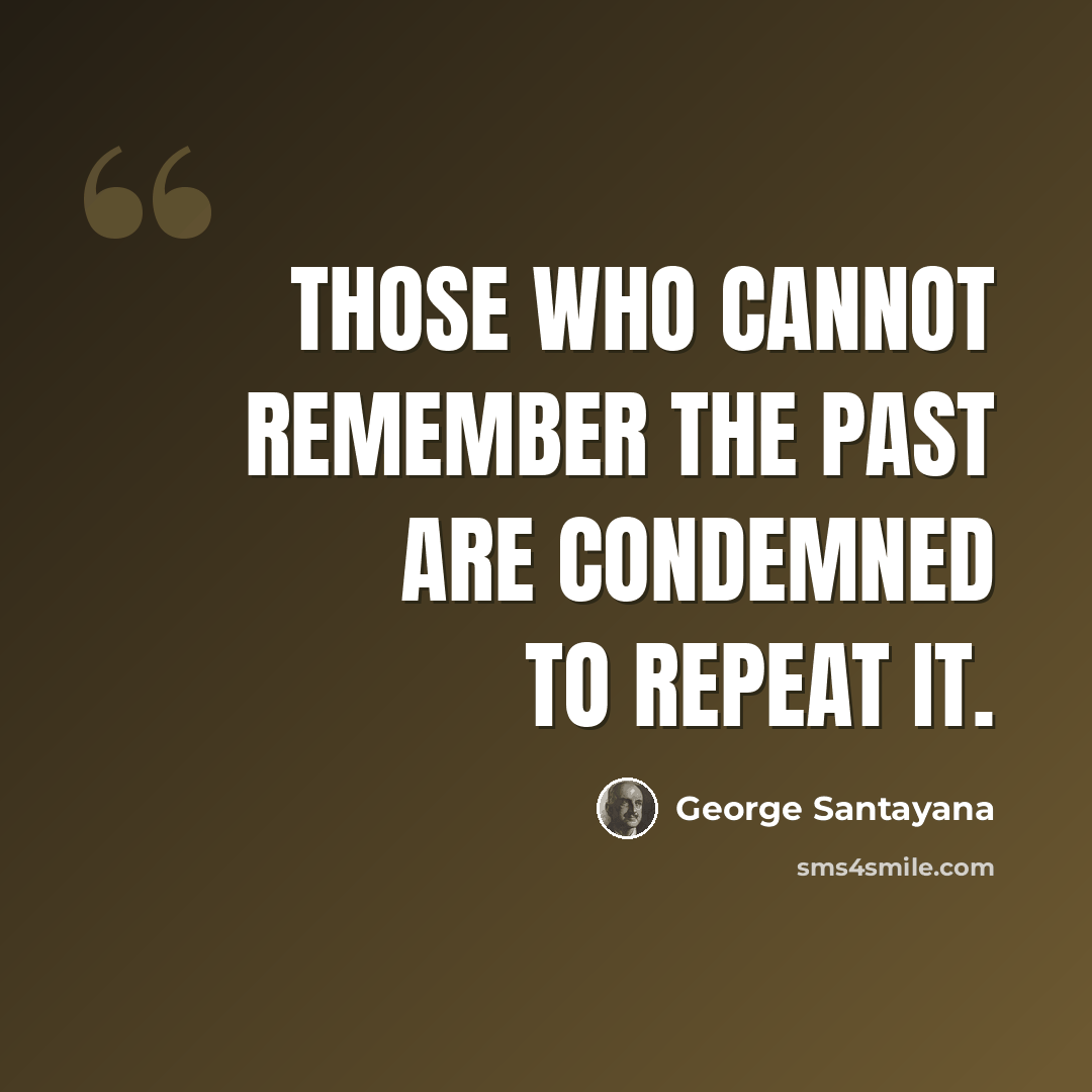 “Those who cannot remember the past are condemned to repeat it.” quote by George Santayana