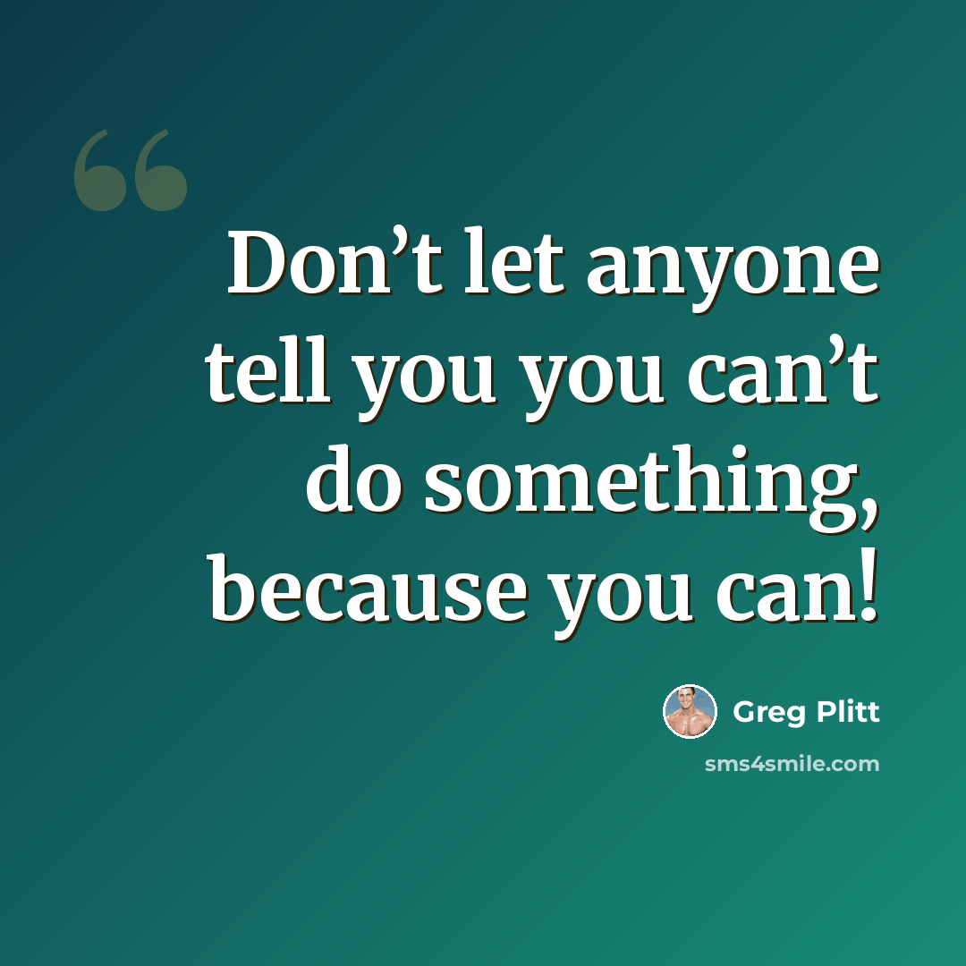 “Don’t let anyone tell you you can’t do something, because you can!” quote by Greg Plitt