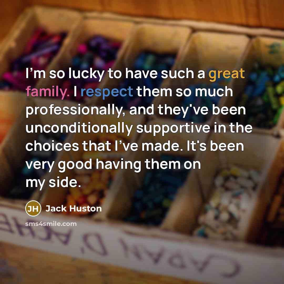 “I'm so lucky to have such a great family. I respect them so much professionally, and they've been unconditionally supportive in the choices that I've made. It's been very good having them on my side.” quote by Jack Huston