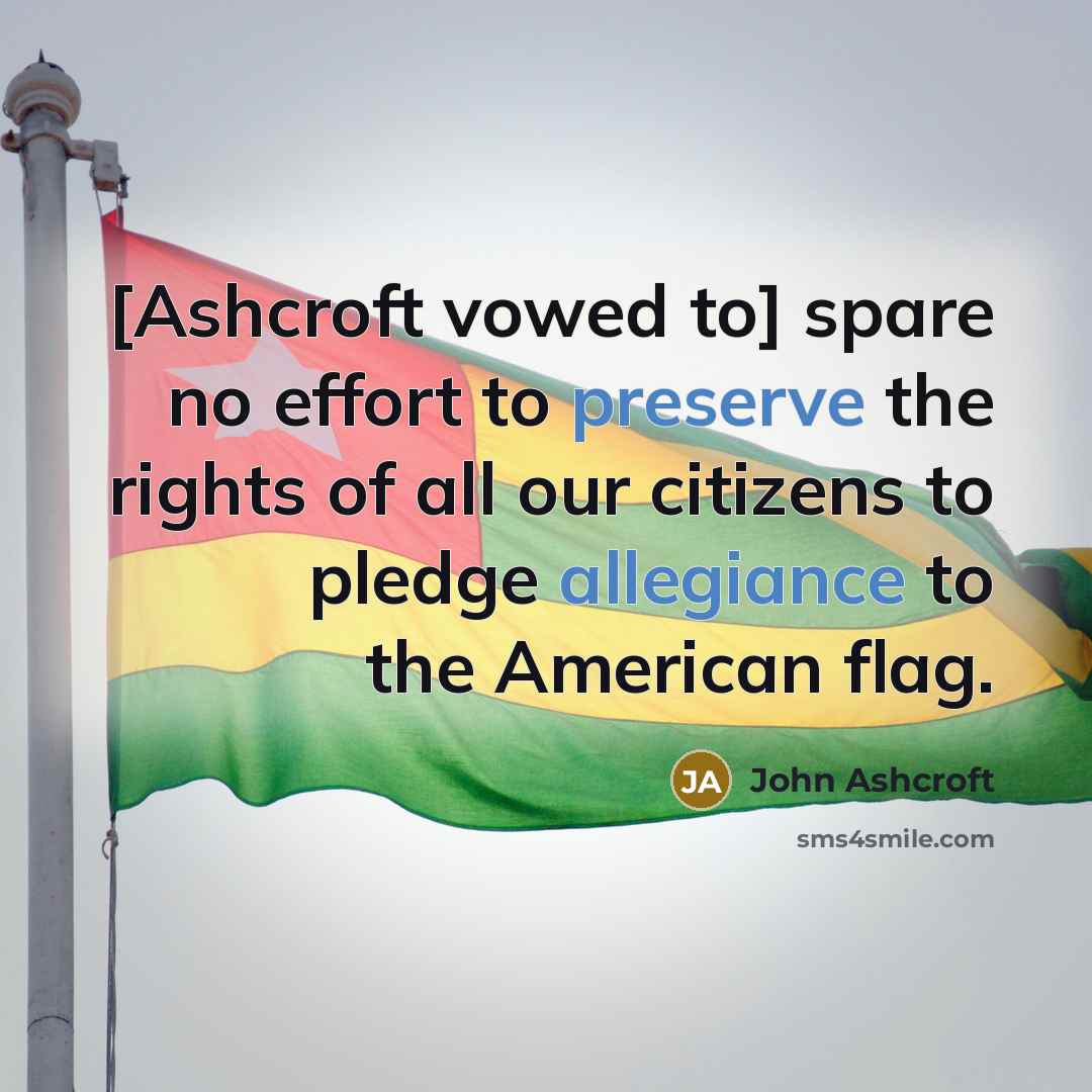 “[Ashcroft vowed to] spare no effort to preserve the rights of all our citizens to pledge allegiance to the American flag.” quote by John Ashcroft