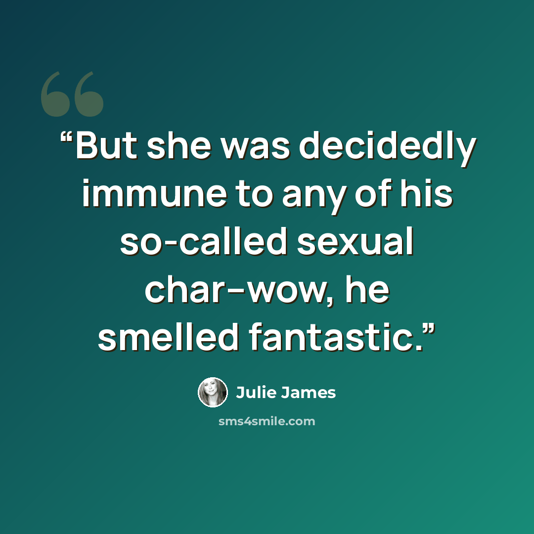 “But she was decidedly immune to any of his so-called sexual char--wow, he smelled fantastic.” quote by Julie James
