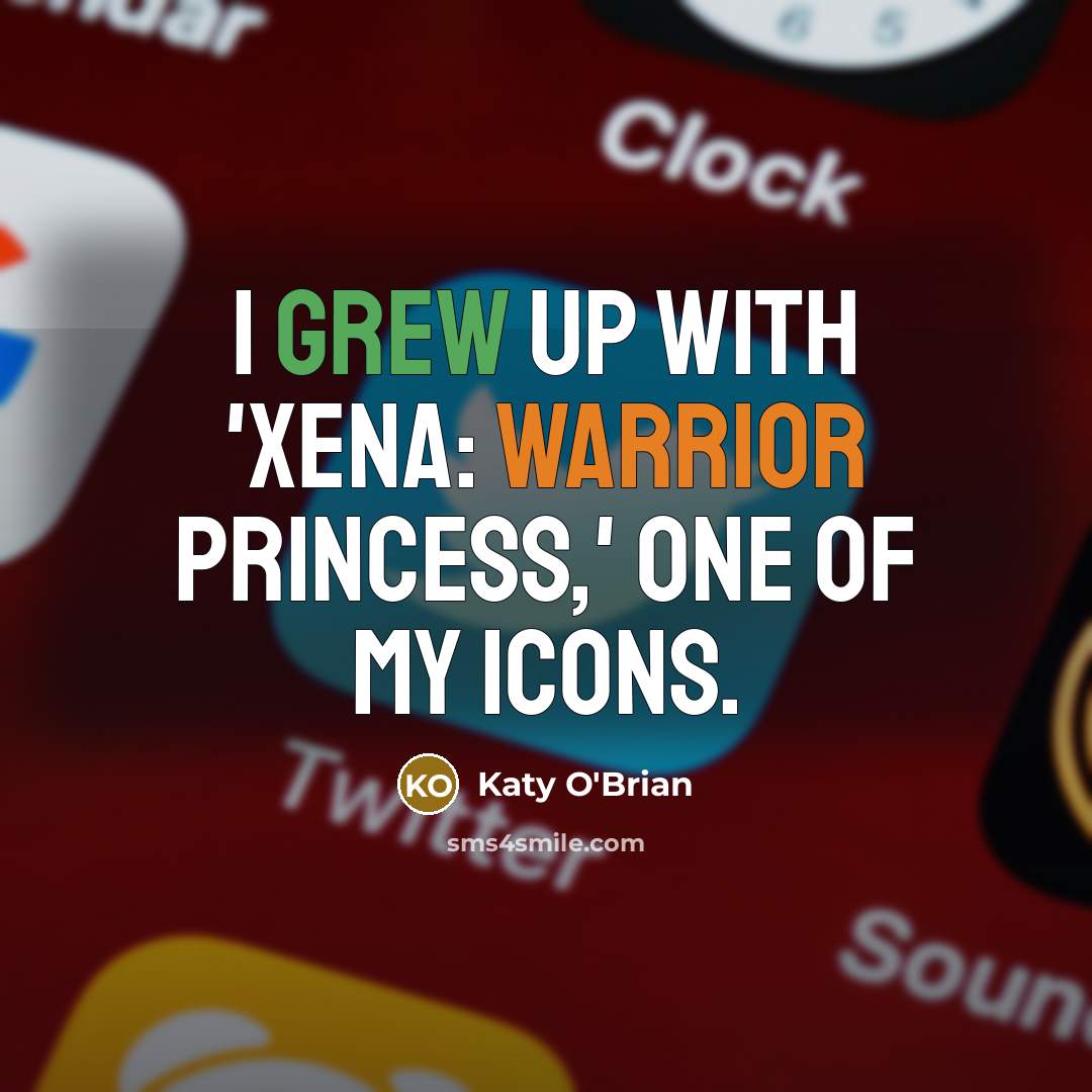 “I grew up with 'Xena: Warrior Princess,' one of my icons.” quote by Katy O'Brian