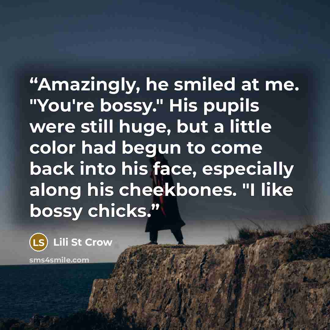 “Amazingly, he smiled at me. "You're bossy." His pupils were still huge, but a little color had begun to come back into his face, especially along his cheekbones. "I like bossy chicks.” quote by Lili St Crow