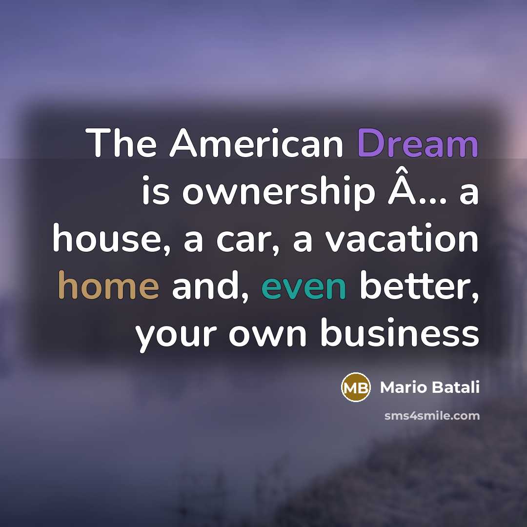 “The American Dream is ownership Â… a house, a car, a vacation home and, even better, your own business” quote by Mario Batali