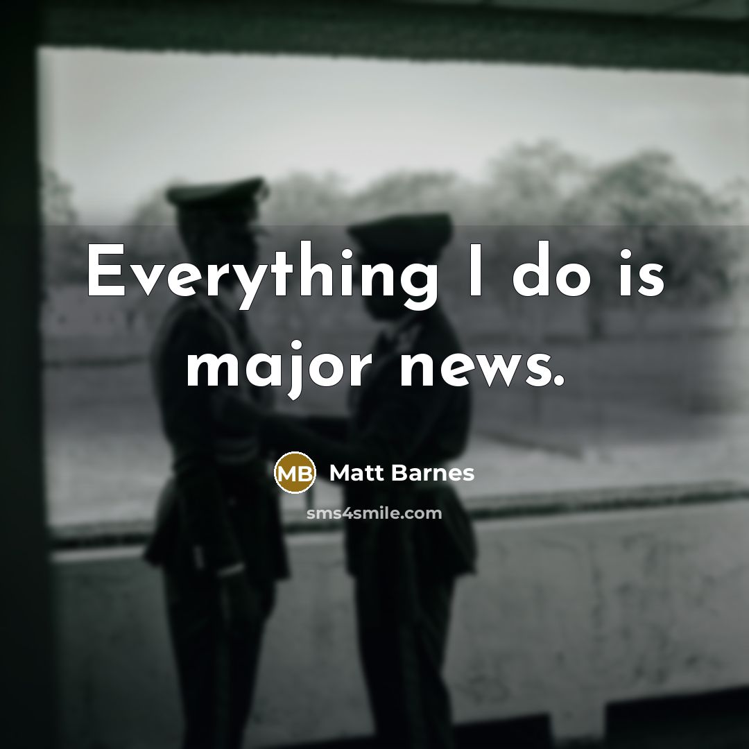 “Everything I do is major news.” quote by Matt Barnes