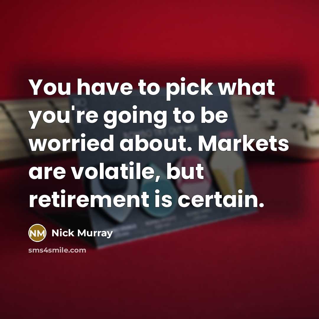 “You have to pick what you're going to be worried about. Markets are volatile, but retirement is certain.” quote by Nick Murray