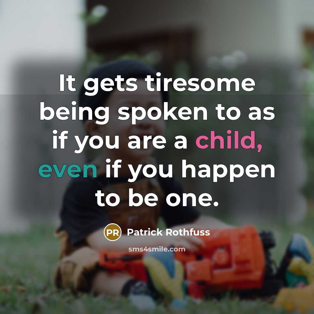 “It gets tiresome being spoken to as if you are a child, even if you happen to be one.” quote by Patrick Rothfuss