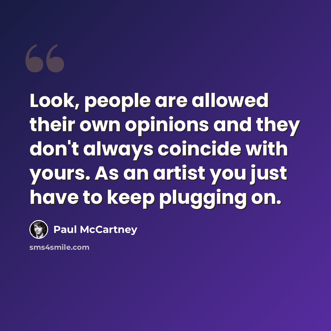“Look, people are allowed their own opinions and they don't always coincide with yours. As an artist you just have to keep plugging on.” quote by Paul McCartney
