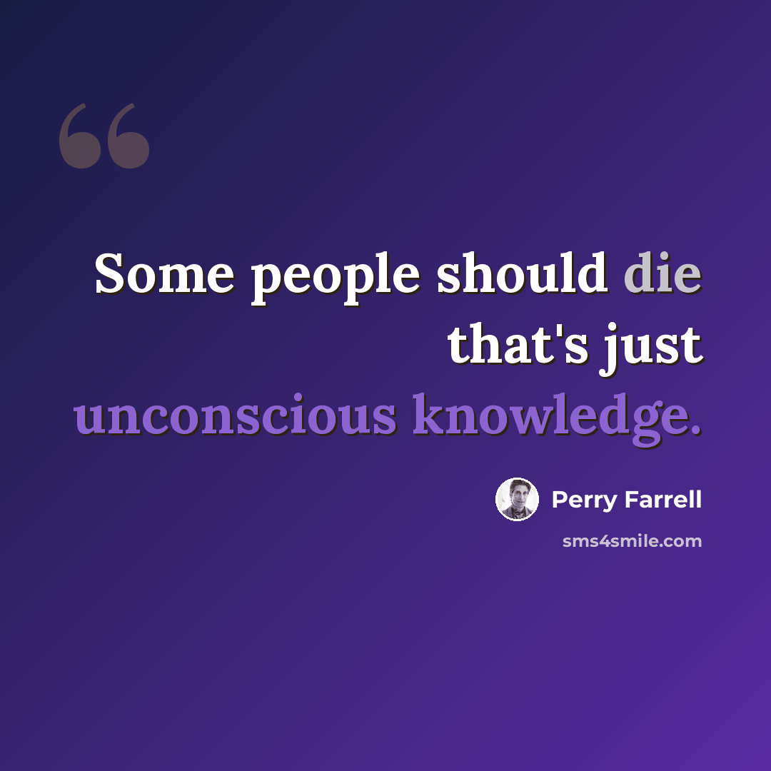 “Some people should die that's just unconscious knowledge.” quote by Perry Farrell