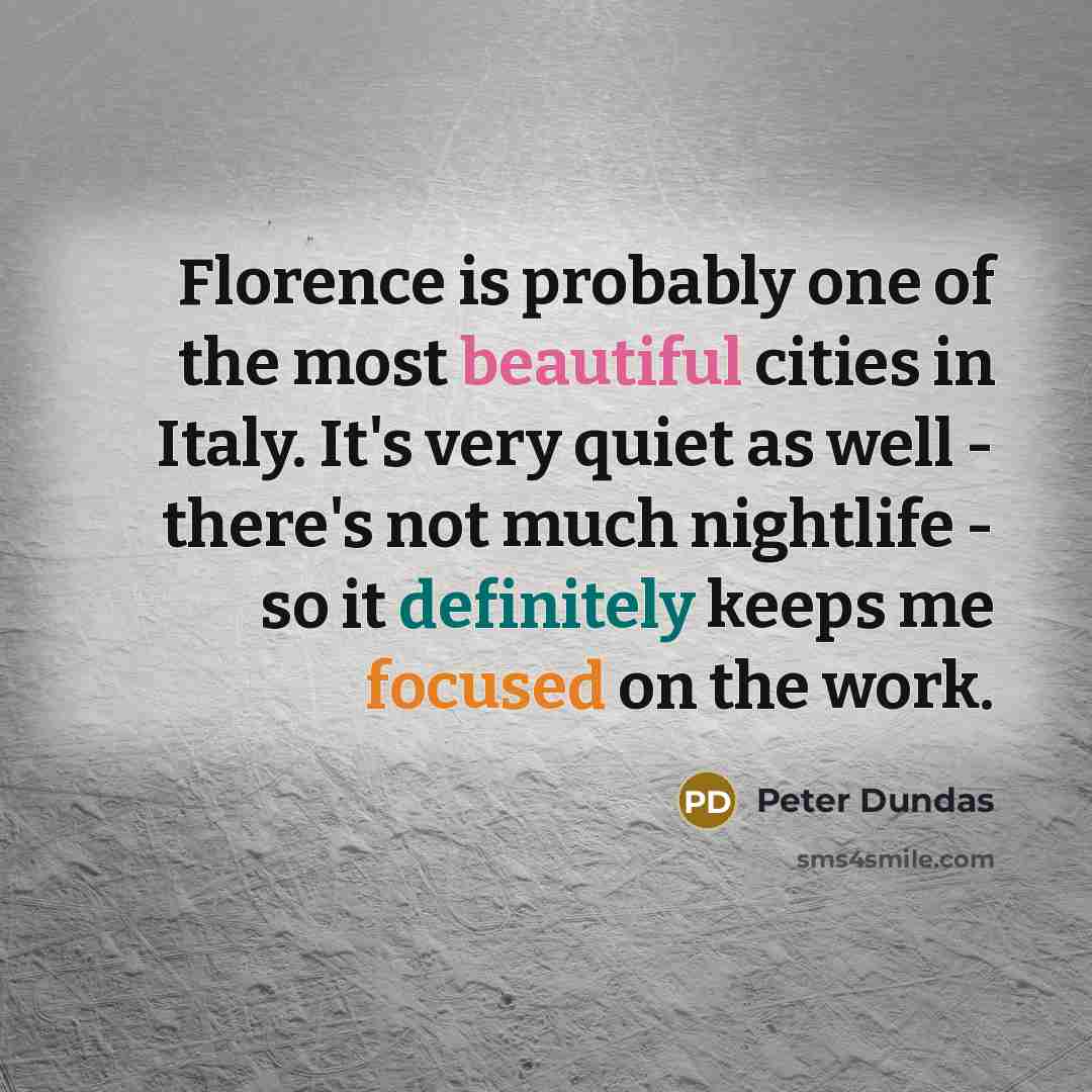 “Florence is probably one of the most beautiful cities in Italy. It's very quiet as well - there's not much nightlife - so it definitely keeps me focused on the work.” quote by Peter Dundas