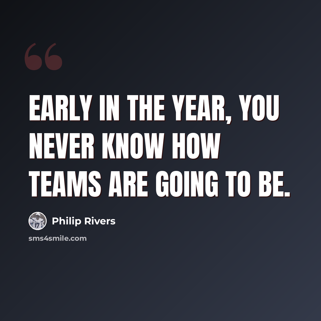 “Early in the year, you never know how teams are going to be.” quote by Philip Rivers