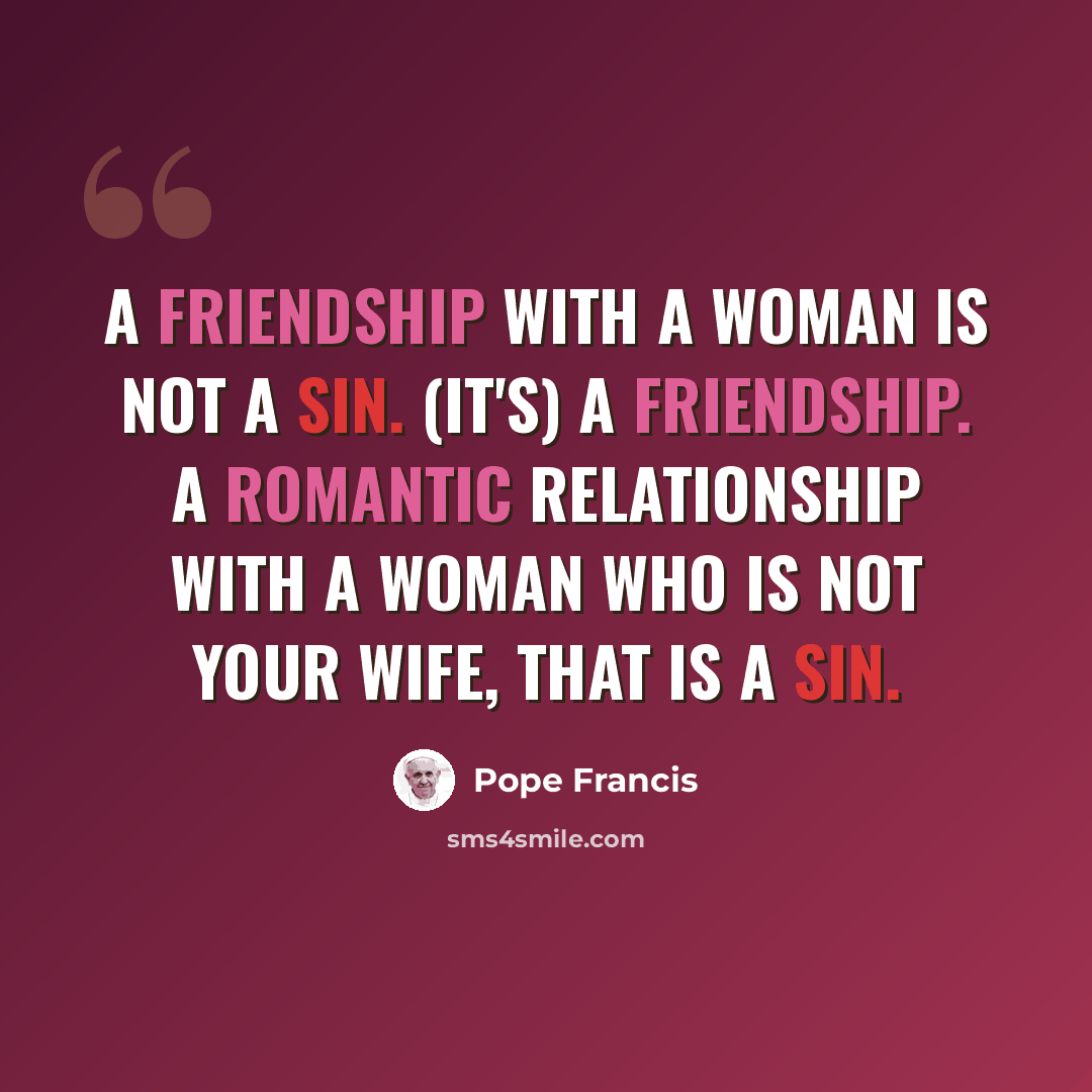 “A friendship with a woman is not a sin. (It's) a friendship. A romantic relationship with a woman who is not your wife, that is a sin.” quote by Pope Francis