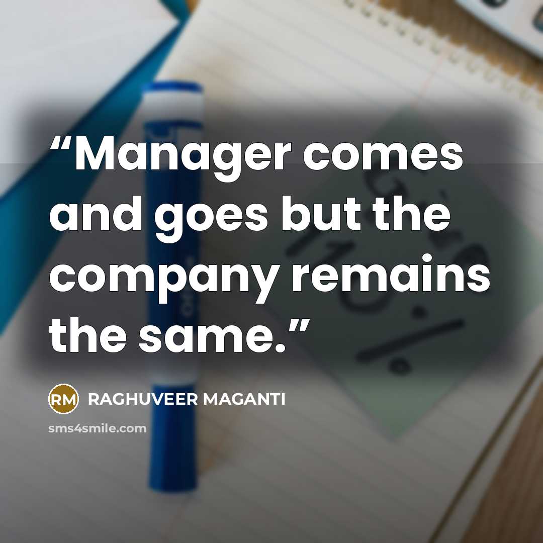 “Manager comes and goes but the company remains the same.” quote by RAGHUVEER MAGANTI