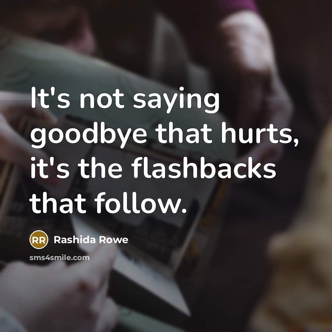 “It's not saying goodbye that hurts, it's the flashbacks that follow.” quote by Rashida Rowe