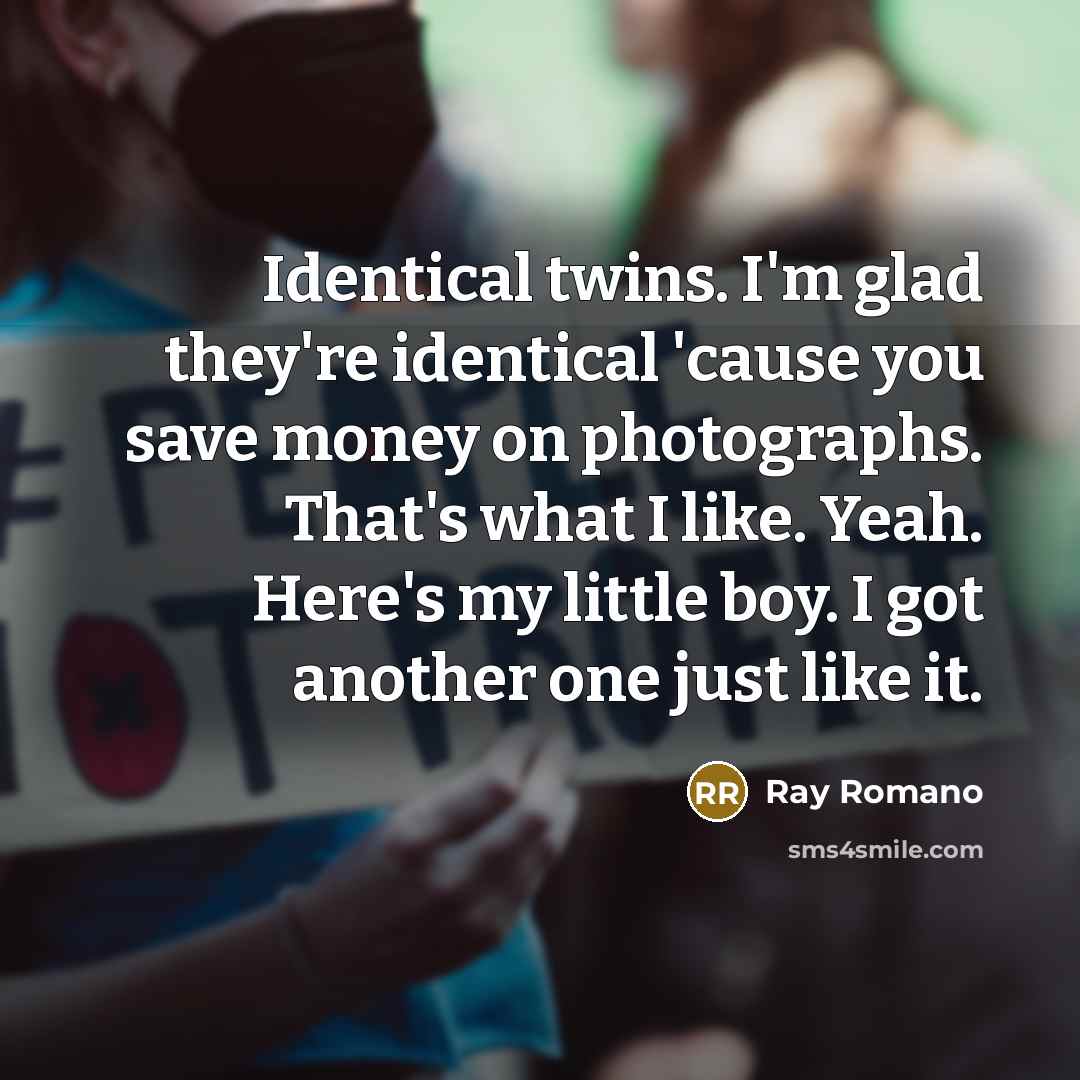 “Identical twins. I'm glad they're identical 'cause you save money on photographs. That's what I like. Yeah. Here's my little boy. I got another one just like it.” quote by Ray Romano