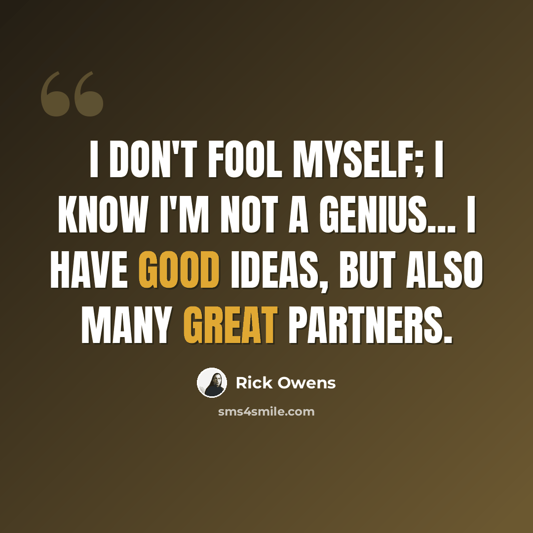 “I don't fool myself; I know I'm not a genius... I have good ideas, but also many great partners.” quote by Rick Owens