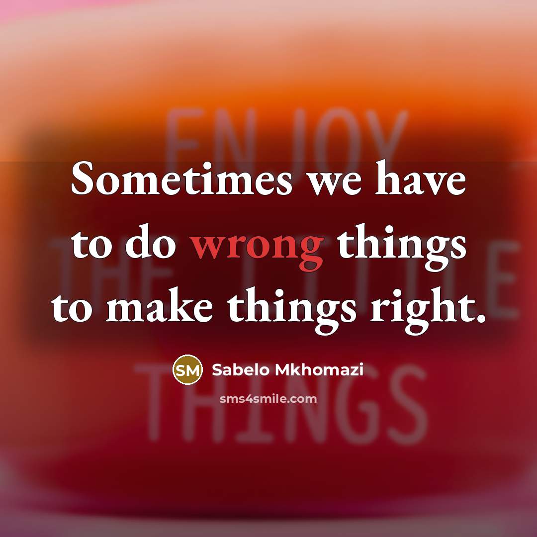 “Sometimes we have to do wrong things to make things right.” quote by Sabelo Mkhomazi