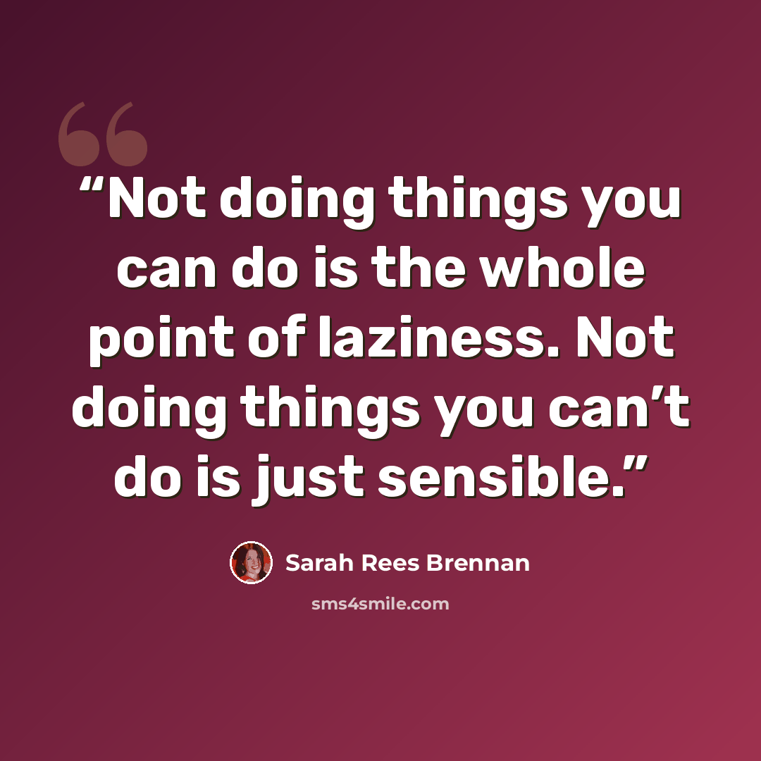 “Not doing things you can do is the whole point of laziness. Not doing things you can’t do is just sensible.” quote by Sarah Rees Brennan