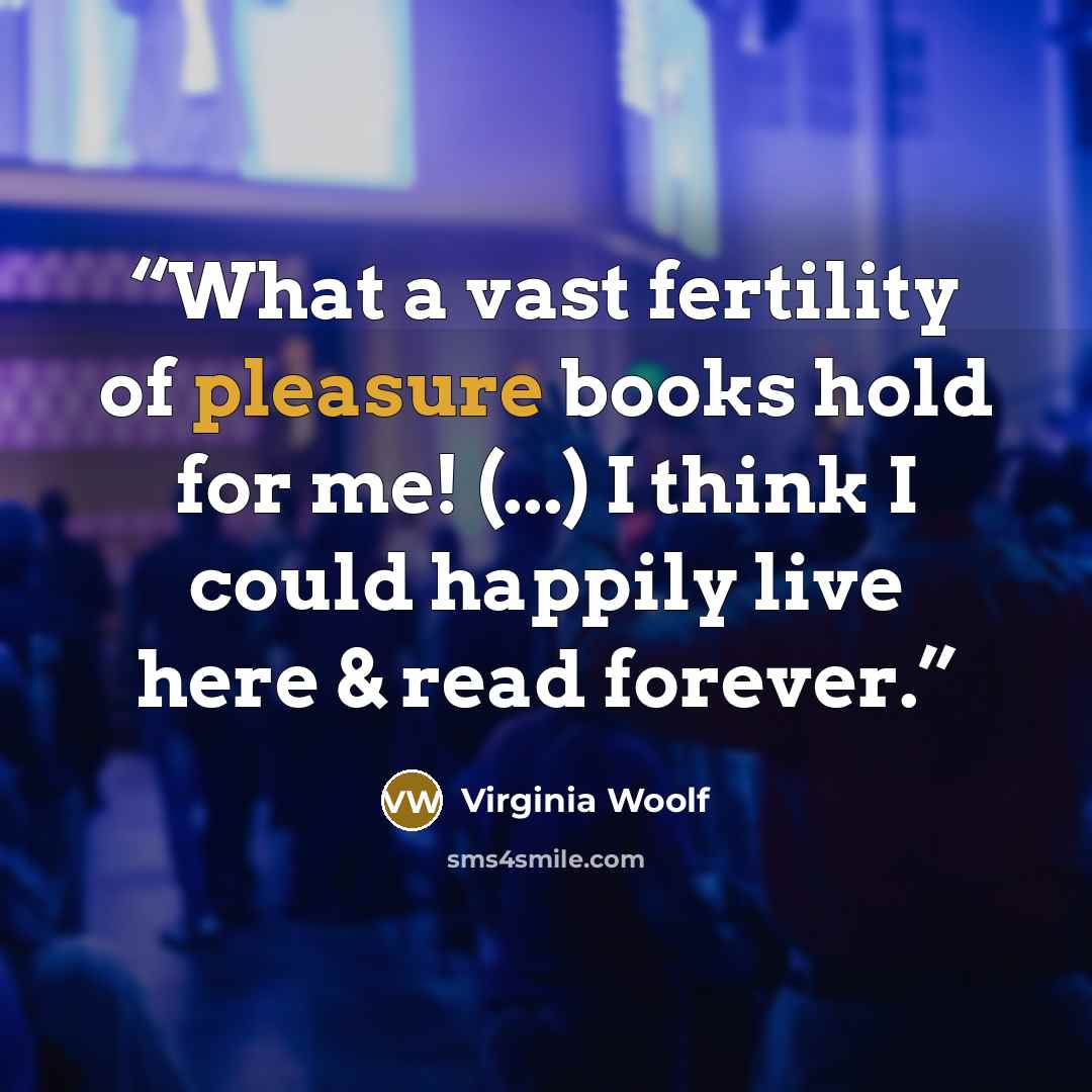 “What a vast fertility of pleasure books hold for me! (...) I think I could happily live here & read forever.” quote by Virginia Woolf