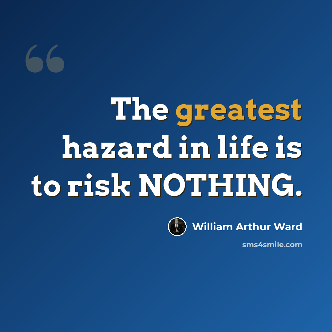 “The greatest hazard in life is to risk NOTHING.” quote by William Arthur Ward