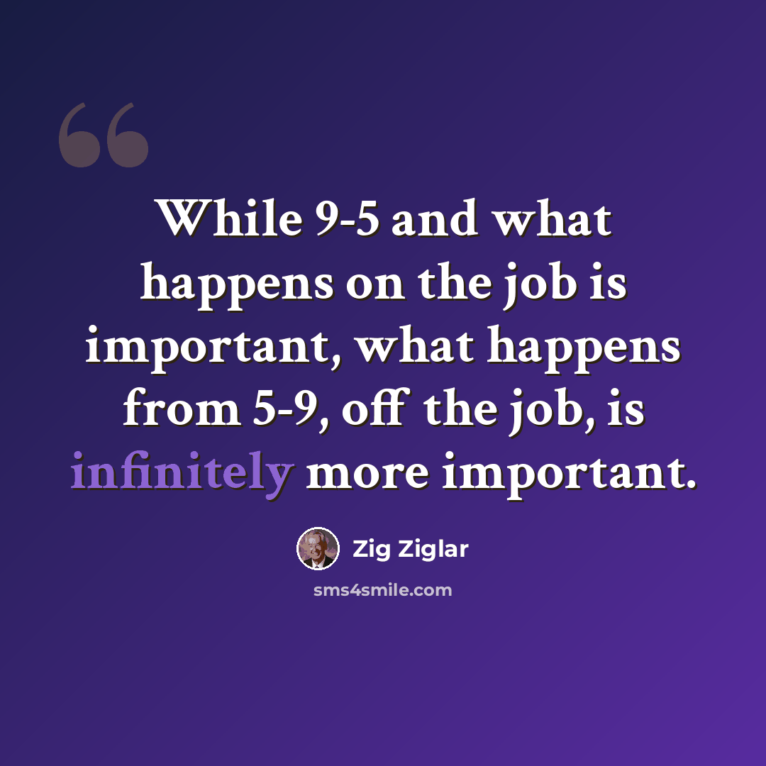 “While 9-5 and what happens on the job is important, what happens from 5-9, off the job, is infinitely more important.” quote by Zig Ziglar
