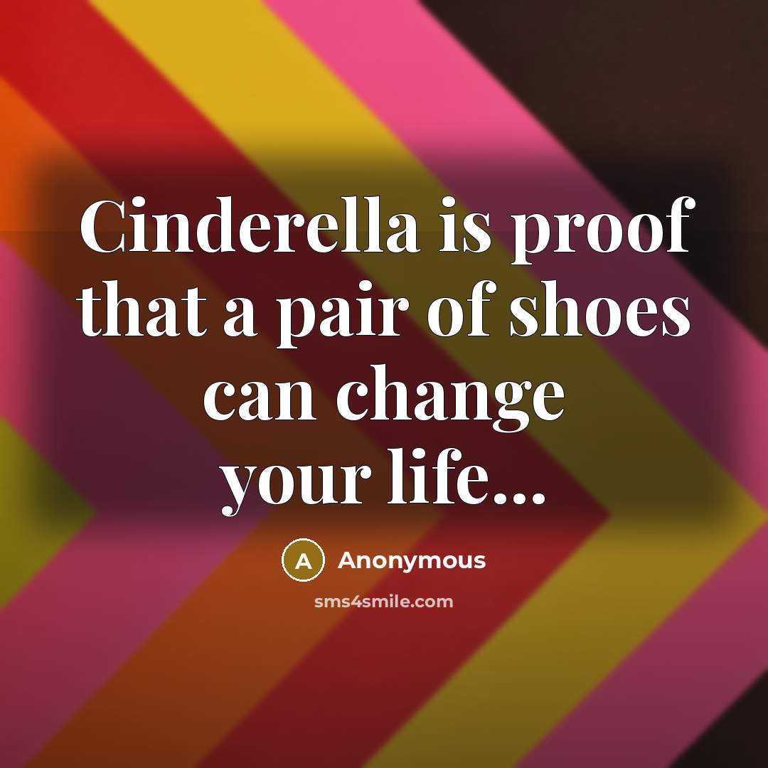 “Cinderella is proof that a pair of shoes can change your life...” quote by Anonymous