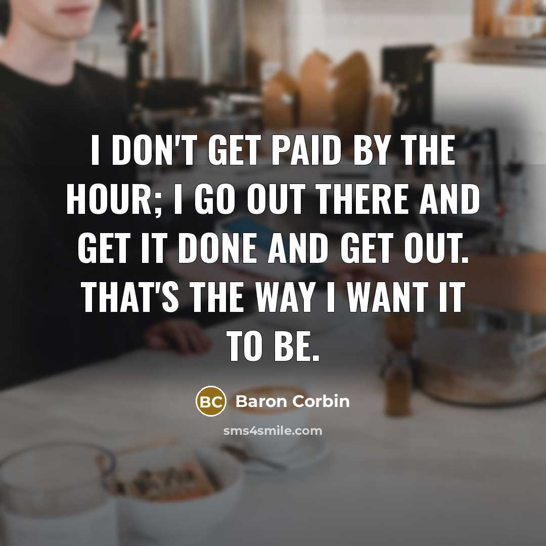 “I don't get paid by the hour; I go out there and get it done and get out. That's the way I want it to be.” quote by Baron Corbin