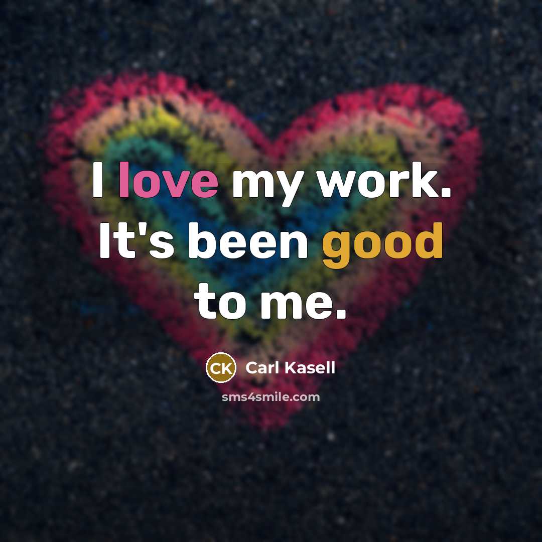 “I love my work. It's been good to me.” quote by Carl Kasell