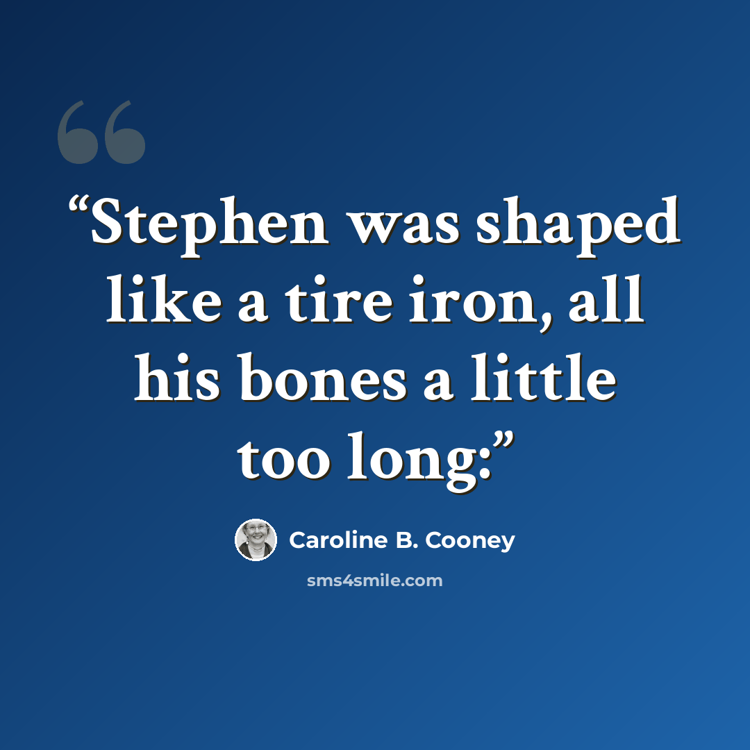 “Stephen was shaped like a tire iron, all his bones a little too long:” quote by Caroline B. Cooney