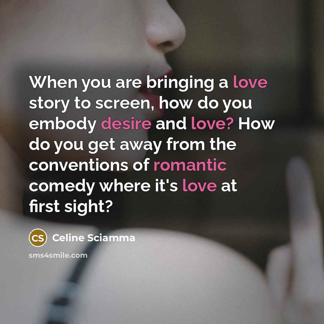 “When you are bringing a love story to screen, how do you embody desire and love? How do you get away from the conventions of romantic comedy where it's love at first sight?” quote by Celine Sciamma