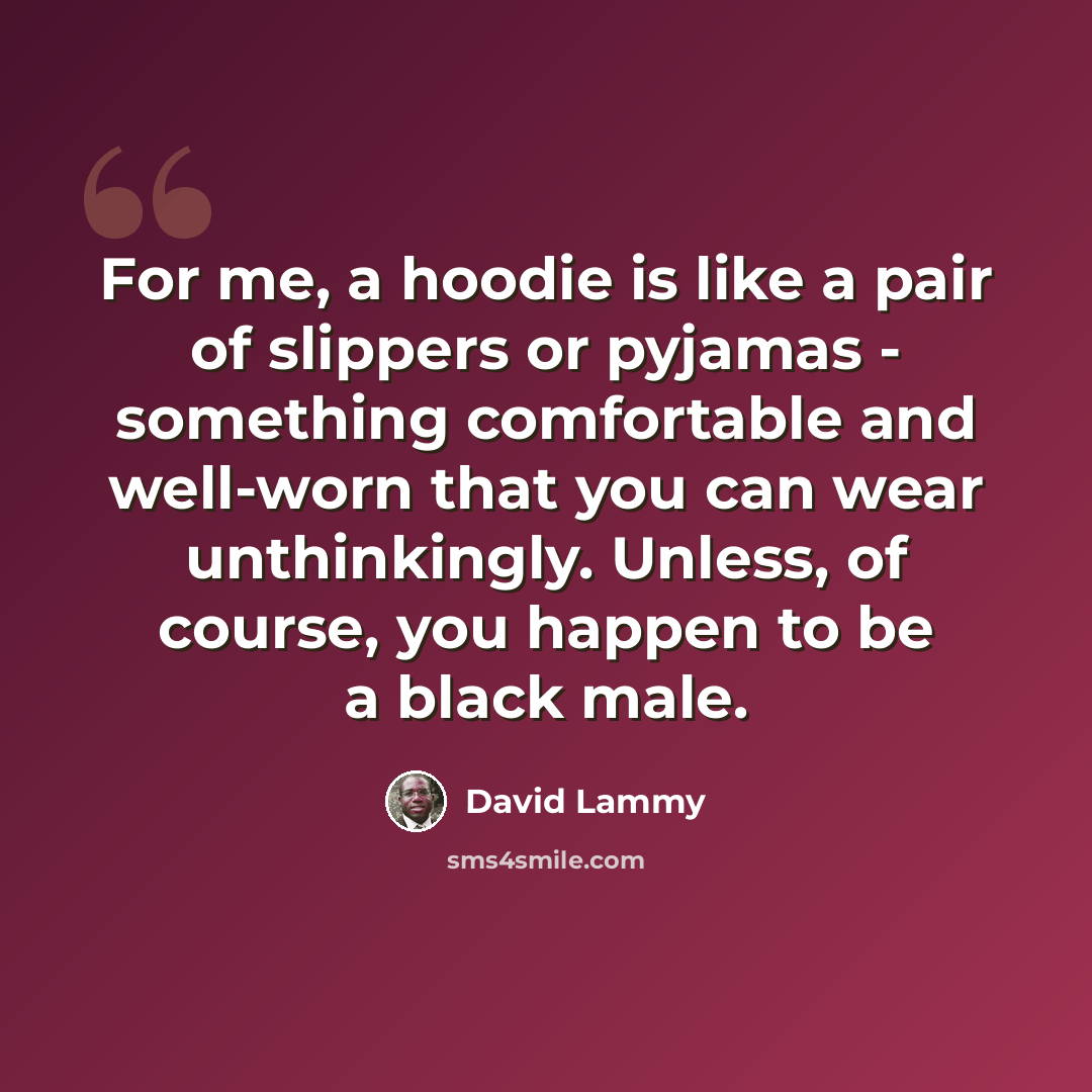 “For me, a hoodie is like a pair of slippers or pyjamas - something comfortable and well-worn that you can wear unthinkingly. Unless, of course, you happen to be a black male.” quote by David Lammy
