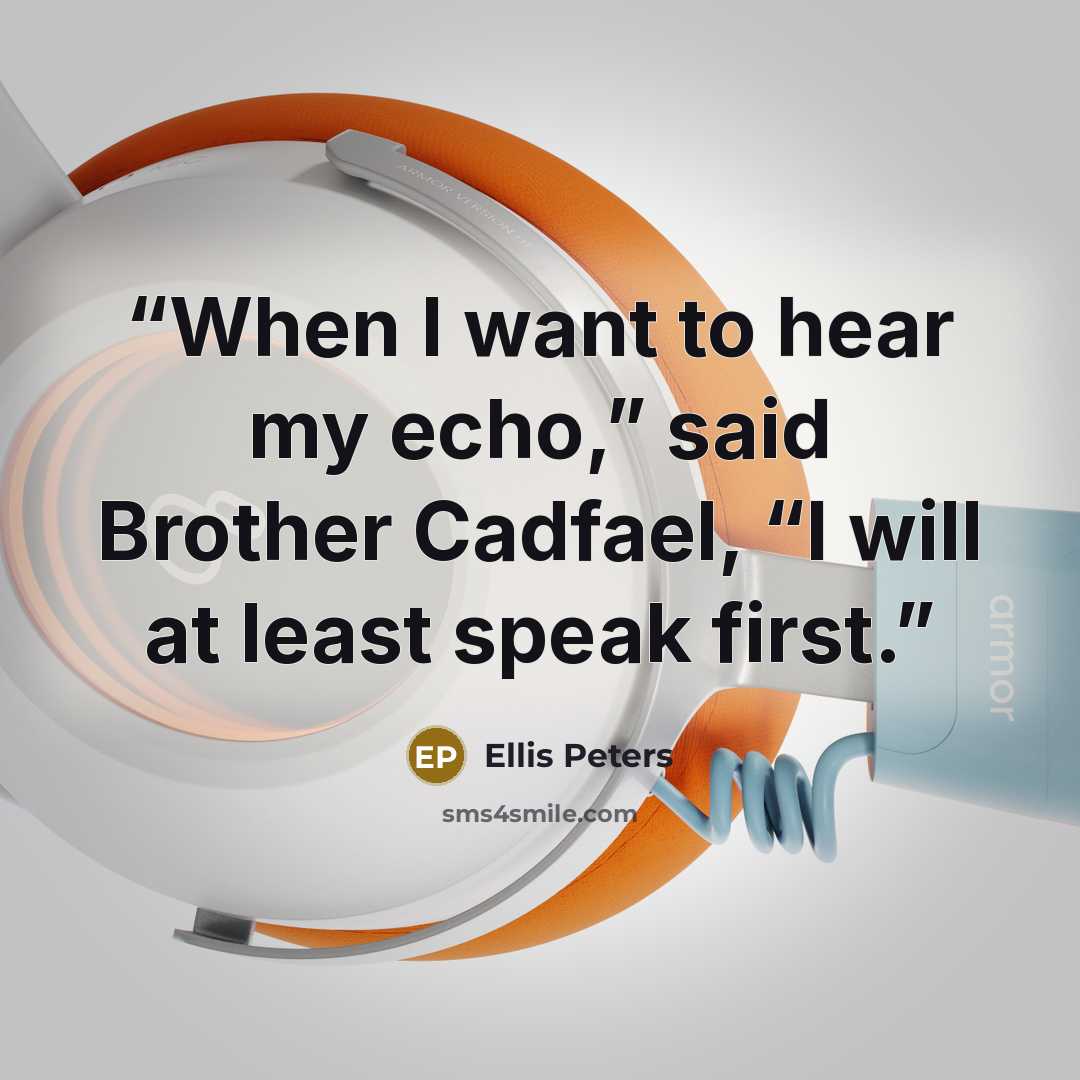 “When I want to hear my echo,” said Brother Cadfael, “I will at least speak first.” quote by Ellis Peters