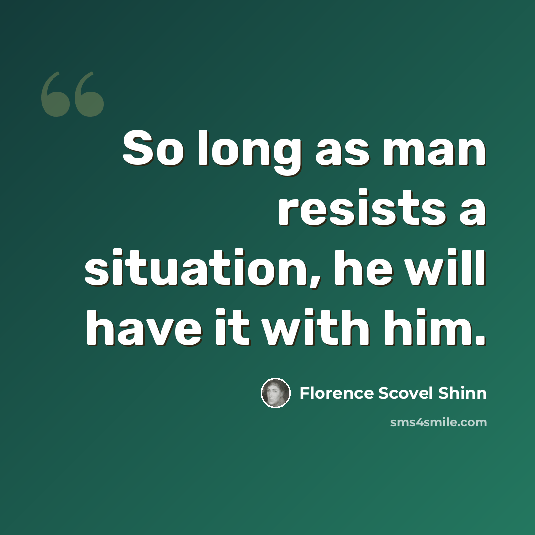 “So long as man resists a situation, he will have it with him.” quote by Florence Scovel Shinn