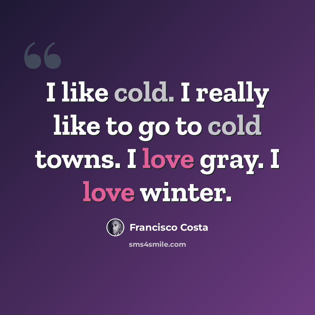 “I like cold. I really like to go to cold towns. I love gray. I love winter.” quote by Francisco Costa