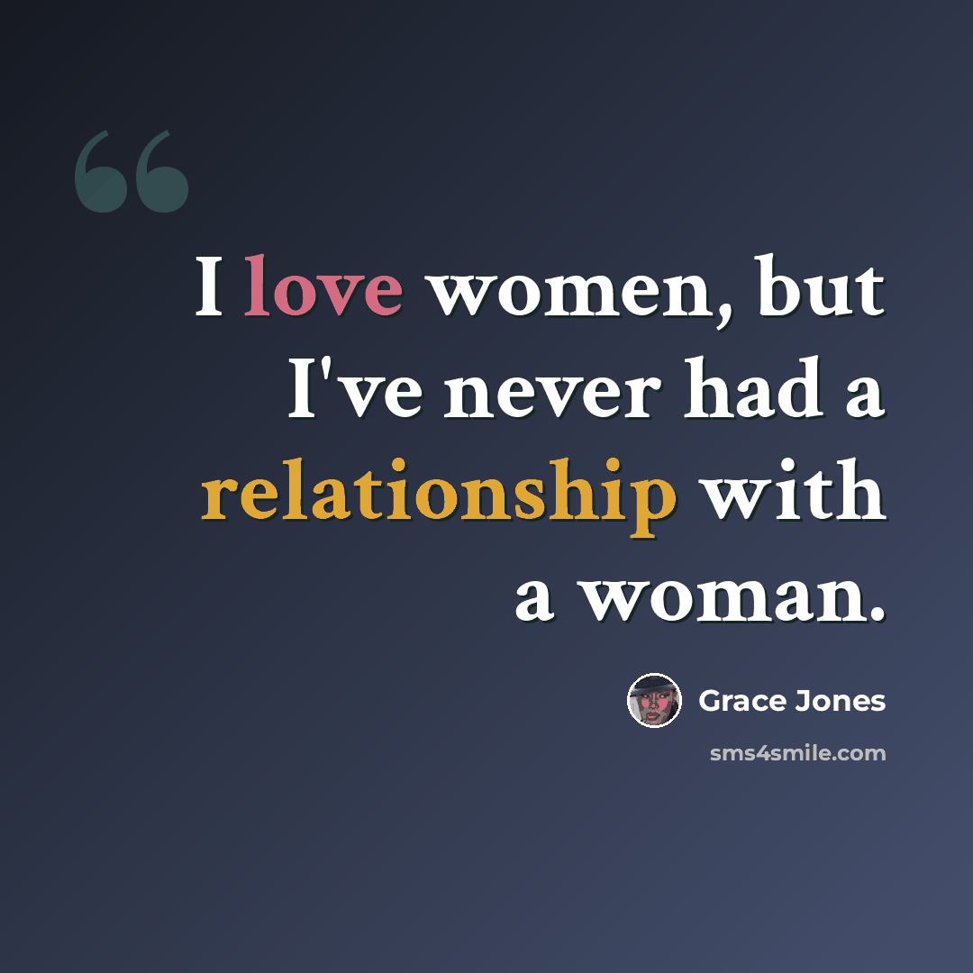 “I love women, but I've never had a relationship with a woman.” quote by Grace Jones
