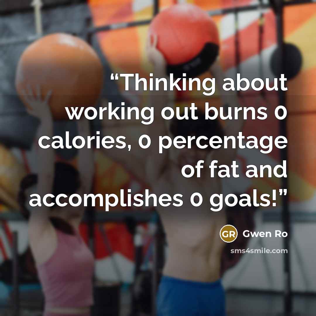 “Thinking about working out burns 0 calories, 0 percentage of fat and accomplishes 0 goals!” quote by Gwen Ro